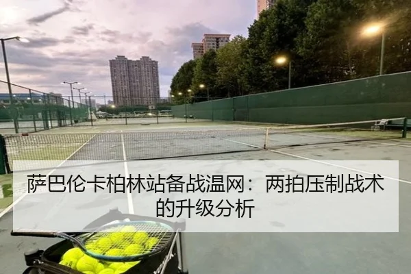 萨巴伦卡柏林站备战温网：两拍压制战术的升级分析